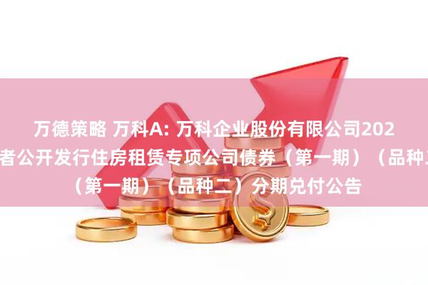 万德策略 万科A: 万科企业股份有限公司2021年面向合格投资者公开发行住房租赁专项公司债券（第一期）（品种二）分期兑付公告