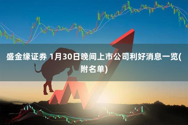 盛金缘证券 1月30日晚间上市公司利好消息一览(附名单)