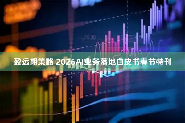 盈远期策略 2026AI业务落地白皮书春节特刊