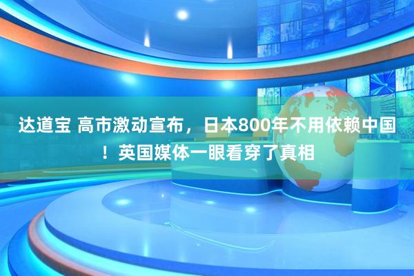 达道宝 高市激动宣布，日本800年不用依赖中国！英国媒体一眼看穿了真相