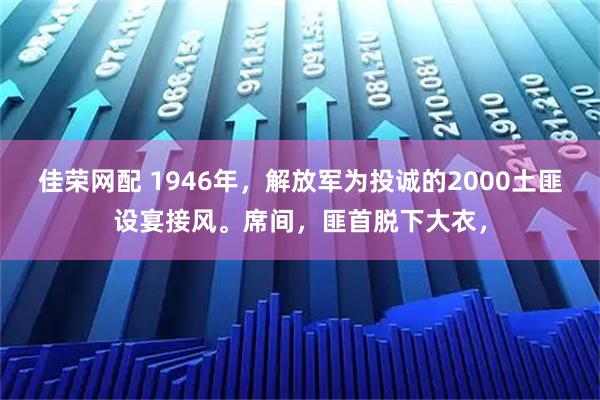 佳荣网配 1946年，解放军为投诚的2000土匪设宴接风。席间，匪首脱下大衣，