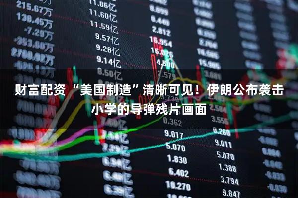 财富配资 “美国制造”清晰可见！伊朗公布袭击小学的导弹残片画面